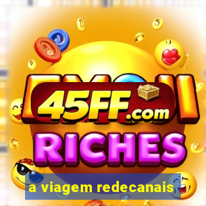 a viagem redecanais
